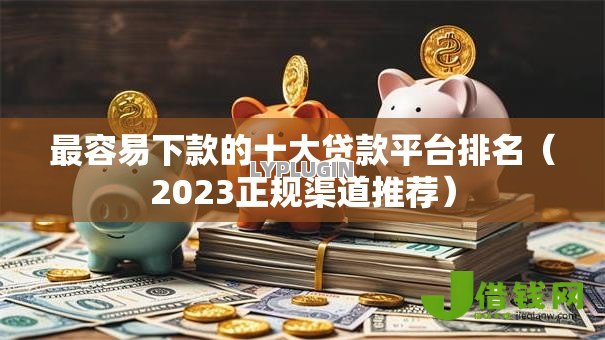 最容易下款的十大贷款平台排名(2023正规渠道推荐) 最容易下款的十大贷款平台排名(2023正规渠道推荐)