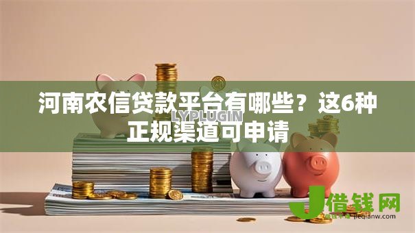河南农信贷款平台有哪些?这6种正规渠道可申请 河南农信贷款平台有哪些?这6种正规渠道可申请