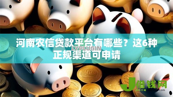 河南农信贷款平台有哪些?这6种正规渠道可申请 河南农信贷款平台有哪些?这6种正规渠道可申请