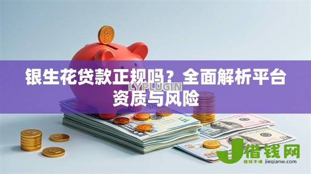 银生花贷款正规吗?全面解析平台资质与风险 银生花贷款正规吗?全面解析平台资质与风险