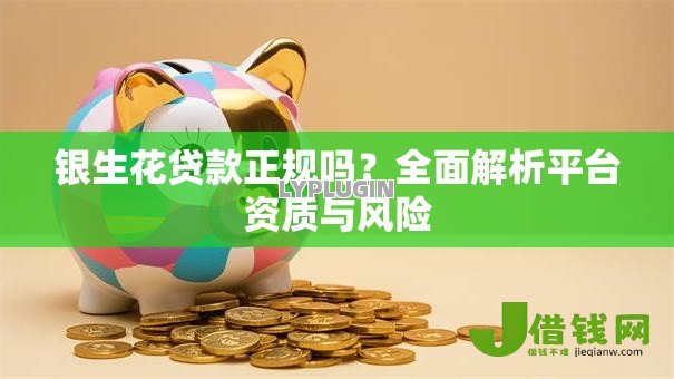 银生花贷款正规吗?全面解析平台资质与风险 银生花贷款正规吗?全面解析平台资质与风险