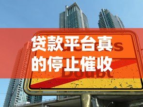贷款平台真的停止催收了吗?行业现状与真相解析 贷款平台真的停止催收了吗?行业现状与真相解析