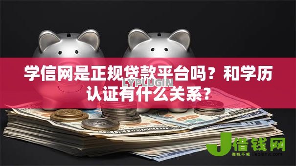 学信网是正规贷款平台吗？和学历认证有什么关系？