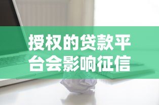 授权的贷款平台会影响征信吗?这些关键点你必须知道 授权的贷款平台会影响征信吗?这些关键点你必须知道