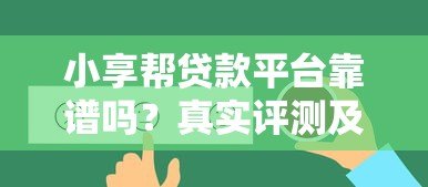 小享帮贷款平台靠谱吗?真实评测及使用攻略 小享帮贷款平台靠谱吗?真实评测及使用攻略
