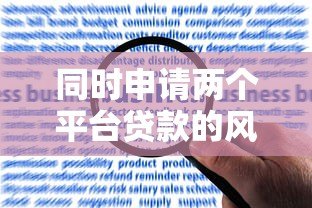 同时申请两个平台贷款的风险与注意事项解析 同时申请两个平台贷款的风险与注意事项解析