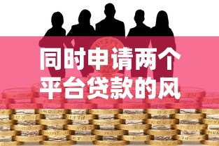 同时申请两个平台贷款的风险与注意事项解析 同时申请两个平台贷款的风险与注意事项解析