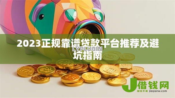 2023正规靠谱贷款平台推荐及避坑指南 2023正规靠谱贷款平台推荐及避坑指南