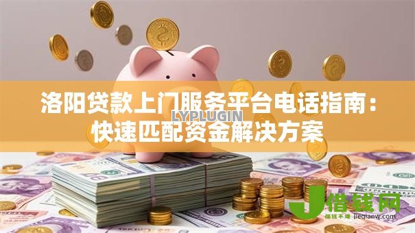 洛阳贷款上门服务平台电话指南:快速匹配资金解决方案 洛阳贷款上门服务平台电话指南:快速匹配资金解决方案