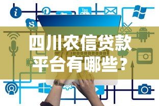 四川农信贷款平台有哪些?如何申请? 四川农信贷款平台有哪些?如何申请?