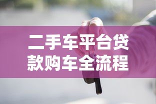 二手车平台贷款购车全流程详解:从申请到放款一步到位 二手车平台贷款购车全流程详解:从申请到放款一步到位