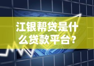 江银帮贷是什么贷款平台？全面解析产品特点与申请流程