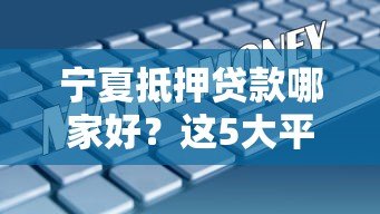 宁夏抵押贷款哪家好?这5大平台房抵数据对比分析 宁夏抵押贷款哪家好?这5大平台房抵数据对比分析