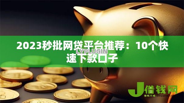 2023秒批网贷平台推荐:10个快速下款口子 2023秒批网贷平台推荐:10个快速下款口子