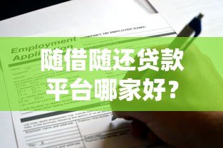 随借随还贷款平台哪家好？2023年靠谱推荐及申请攻略