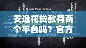 安逸花贷款有两个平台吗?官方平台与使用注意事项解析 安逸花贷款有两个平台吗?官方平台与使用注意事项解析