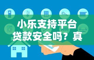 小乐支持平台贷款安全吗?真实用户测评与风险分析 小乐支持平台贷款安全吗?真实用户测评与风险分析