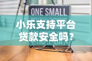 小乐支持平台贷款安全吗?真实用户测评与风险分析 小乐支持平台贷款安全吗?真实用户测评与风险分析