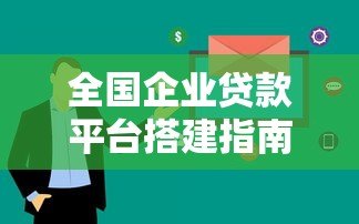 全国企业贷款平台搭建指南:从0到1实现高效融资 全国企业贷款平台搭建指南:从0到1实现高效融资