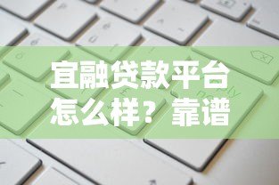 宜融贷款平台怎么样?靠谱吗?申请条件与费用详解 宜融贷款平台怎么样?靠谱吗?申请条件与费用详解