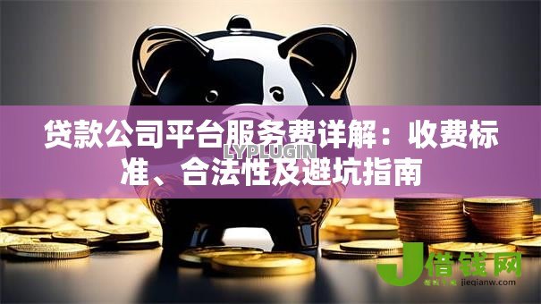 贷款公司平台服务费详解:收费标准、合法性及避坑指南 贷款公司平台服务费详解:收费标准、合法性及避坑指南