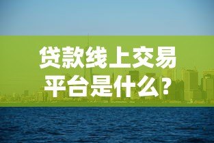 贷款线上交易平台是什么?一文解析核心优势与运作模式 贷款线上交易平台是什么?一文解析核心优势与运作模式