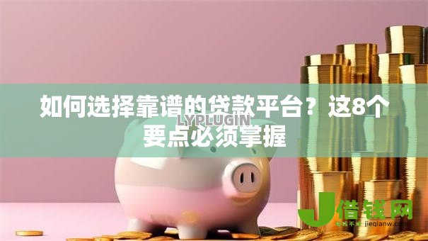 如何选择靠谱的贷款平台?这8个要点必须掌握 如何选择靠谱的贷款平台?这8个要点必须掌握