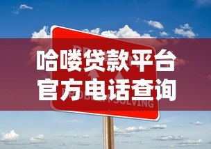 哈喽贷款平台官方电话查询指南及常见问题解答