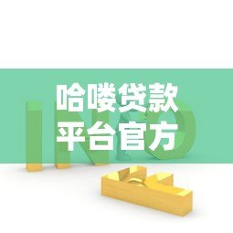 哈喽贷款平台官方电话查询指南及常见问题解答