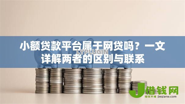 小额贷款平台属于网贷吗?一文详解两者的区别与联系 小额贷款平台属于网贷吗?一文详解两者的区别与联系
