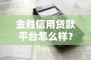 金胜信用贷款平台怎么样?正规吗?靠谱吗?详细解析 金胜信用贷款平台怎么样?正规吗?靠谱吗?详细解析
