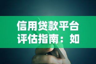 信用贷款平台评估指南:如何选对靠谱渠道 信用贷款平台评估指南:如何选对靠谱渠道