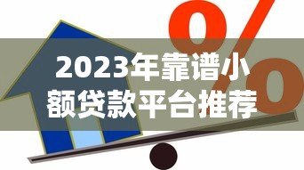 2023年靠谱小额贷款平台推荐:轻松借款必看攻略 2023年靠谱小额贷款平台推荐:轻松借款必看攻略