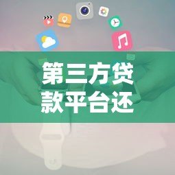 第三方贷款平台还款攻略:正确操作方式及注意事项 第三方贷款平台还款攻略:正确操作方式及注意事项