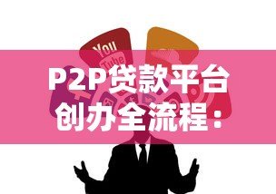 P2P贷款平台创办全流程：从合规到运营的核心步骤