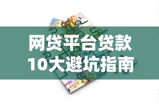 网贷平台贷款10大避坑指南:安全借款必看攻略 网贷平台贷款10大避坑指南:安全借款必看攻略