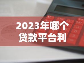 2023年哪个贷款平台利息低?这5家靠谱平台值得考虑 2023年哪个贷款平台利息低?这5家靠谱平台值得考虑