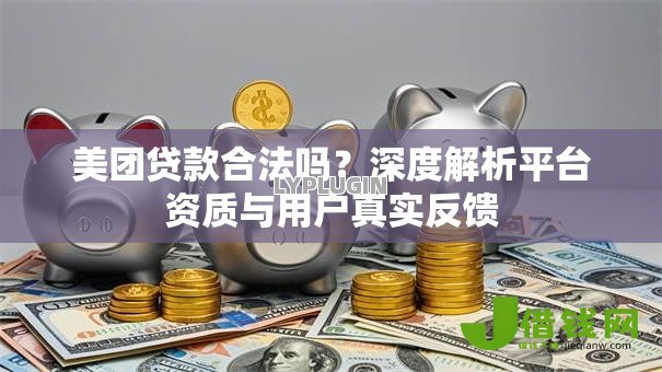 美团贷款合法吗?深度解析平台资质与用户真实反馈 美团贷款合法吗?深度解析平台资质与用户真实反馈