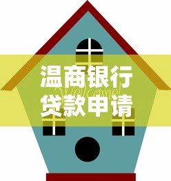 温商银行贷款申请指南:条件、流程与产品优势解析 温商银行贷款申请指南:条件、流程与产品优势解析