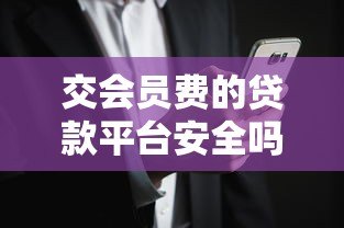 交会员费的贷款平台安全吗?揭秘潜在风险与防范技巧 交会员费的贷款平台安全吗?揭秘潜在风险与防范技巧