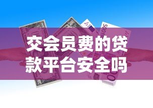 交会员费的贷款平台安全吗?揭秘潜在风险与防范技巧 交会员费的贷款平台安全吗?揭秘潜在风险与防范技巧