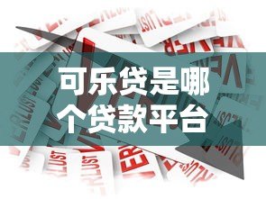 可乐贷是哪个贷款平台?正规可靠的借贷产品解析 可乐贷是哪个贷款平台?正规可靠的借贷产品解析