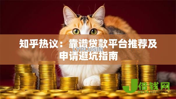知乎热议:靠谱贷款平台推荐及申请避坑指南 知乎热议:靠谱贷款平台推荐及申请避坑指南