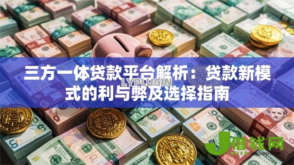 三方一体贷款平台解析：贷款新模式的利与弊及选择指南
