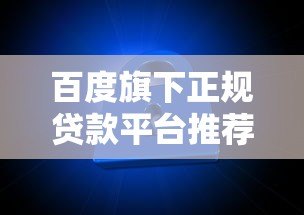 百度旗下正规贷款平台推荐:哪些产品靠谱又安全? 百度旗下正规贷款平台推荐:哪些产品靠谱又安全?