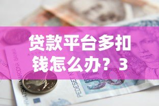 贷款平台多扣钱怎么办?3个步骤教你追回资金 贷款平台多扣钱怎么办?3个步骤教你追回资金