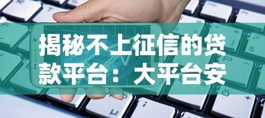 揭秘不上征信的贷款平台:大平台安全借款指南 揭秘不上征信的贷款平台:大平台安全借款指南