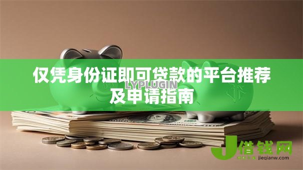 仅凭身份证即可贷款的平台推荐及申请指南 仅凭身份证即可贷款的平台推荐及申请指南