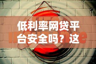 低利率网贷平台安全吗?这5个关键点帮你辨真假 低利率网贷平台安全吗?这5个关键点帮你辨真假