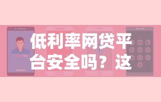 低利率网贷平台安全吗?这5个关键点帮你辨真假 低利率网贷平台安全吗?这5个关键点帮你辨真假
